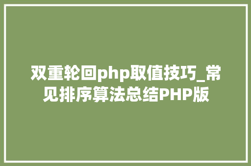 双重轮回php取值技巧_常见排序算法总结PHP版
