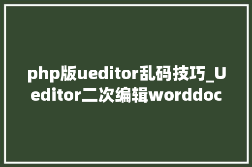php版ueditor乱码技巧_Ueditor二次编辑worddoc和docx格式SpringBoot后端