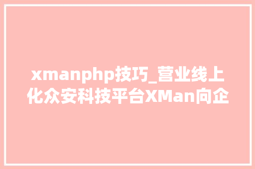 xmanphp技巧_营业线上化众安科技平台XMan向企业用户免费开放