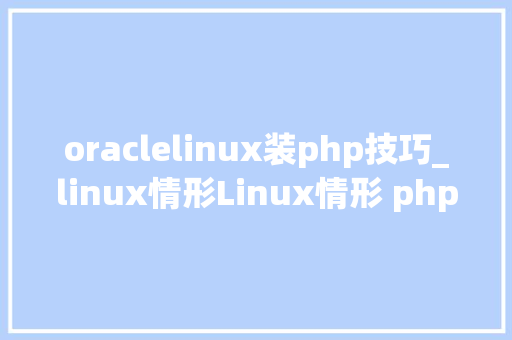 oraclelinux装php技巧_linux情形Linux情形 php连接oracle11g数据库