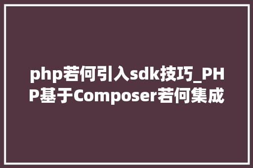 php若何引入sdk技巧_PHP基于Composer若何集成阿里云短信服务的SDK