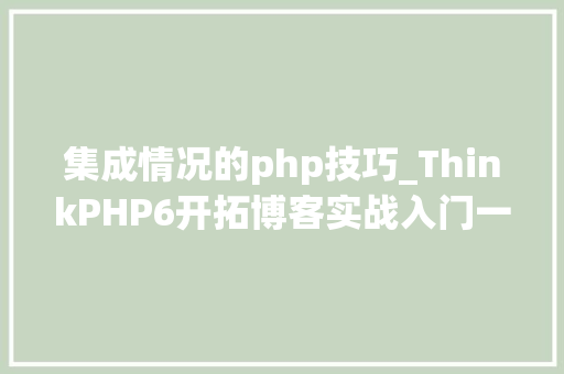 集成情况的php技巧_ThinkPHP6开拓博客实战入门一集成情形的安装与设备