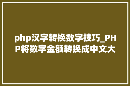 php汉字转换数字技巧_PHP将数字金额转换成中文大年夜写金额的函数