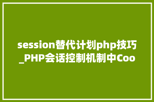 session替代计划php技巧_PHP会话控制机制中Cookie和Session的应用你更喜好谁