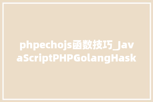 phpechojs函数技巧_JavaScriptPHPGolangHaskellElixir哪个才是最佳编程措辞