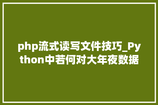 php流式读写文件技巧_Python中若何对大年夜数据文件进行流式读取