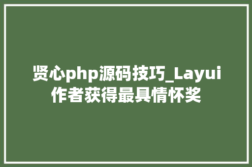 贤心php源码技巧_Layui作者获得最具情怀奖
