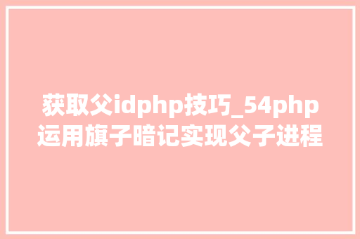 获取父idphp技巧_54php运用旗子暗记实现父子进程间通信