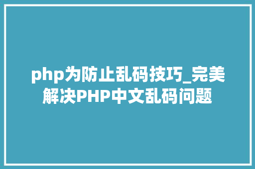 php为防止乱码技巧_完美解决PHP中文乱码问题