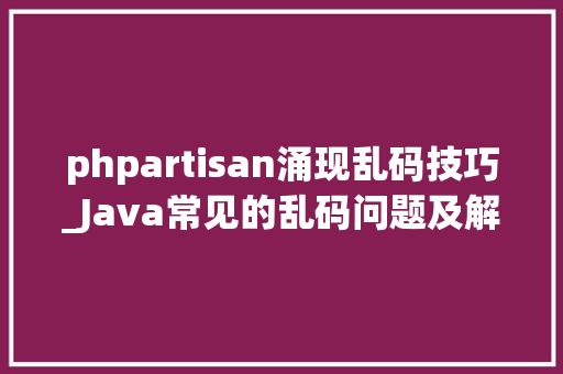 phpartisan涌现乱码技巧_Java常见的乱码问题及解决筹划