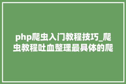 php爬虫入门教程技巧_爬虫教程吐血整理最具体的爬虫入门教程