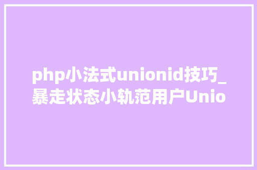 php小法式unionid技巧_暴走状态小轨范用户UnionID的获取及登录状态掩护给你代码