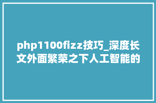 php1100fizz技巧_深度长文外面繁荣之下人工智能的成长已陷入困境
