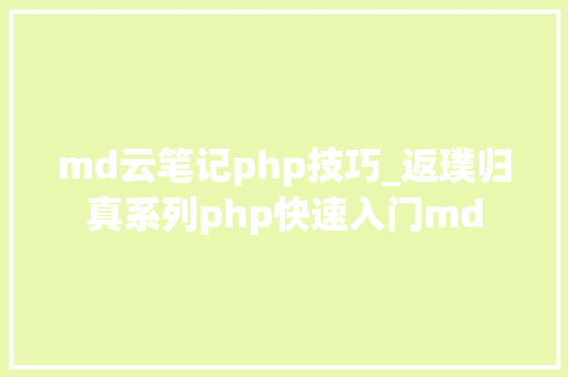 md云笔记php技巧_返璞归真系列php快速入门md