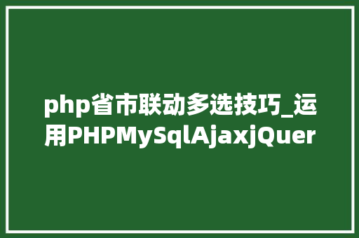 php省市联动多选技巧_运用PHPMySqlAjaxjQuery实现省市区三级联动功能