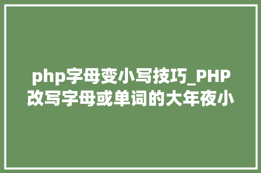 php字母变小写技巧_PHP改写字母或单词的大年夜小写