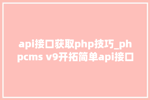 api接口获取php技巧_phpcms v9开拓简单api接口适用于小白