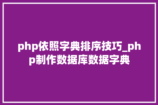 php依照字典排序技巧_php制作数据库数据字典