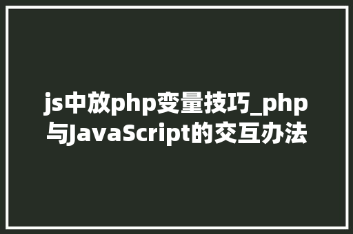 js中放php变量技巧_php与JavaScript的交互办法