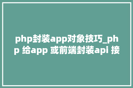 php封装app对象技巧_php 给app 或前端封装api 接口json格式