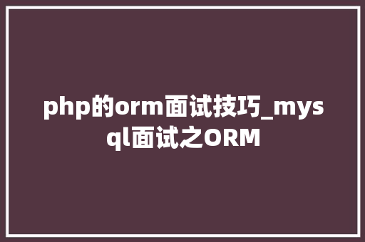 php的orm面试技巧_mysql面试之ORM