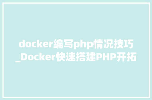 docker编写php情况技巧_Docker快速搭建PHP开拓情形具体教程