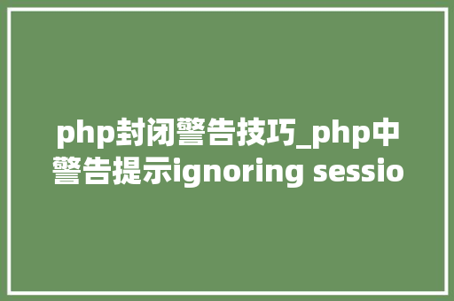 php封闭警告技巧_php中警告提示ignoring session_start 解决方法