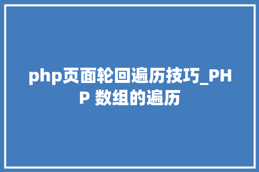 php页面轮回遍历技巧_PHP 数组的遍历