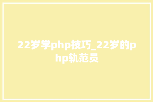 22岁学php技巧_22岁的php轨范员