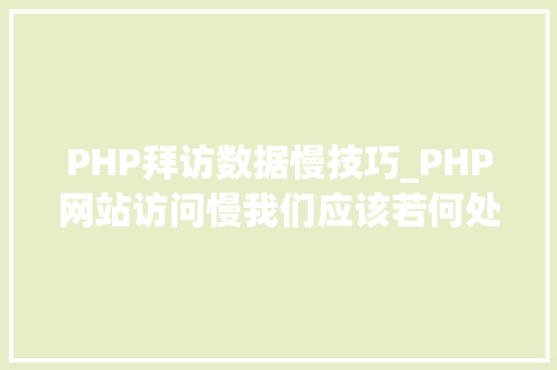 PHP拜访数据慢技巧_PHP网站访问慢我们应该若何处理