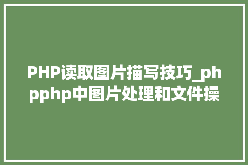 PHP读取图片描写技巧_phpphp中图片处理和文件操作的方法小结附代码