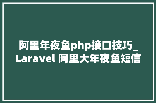 阿里年夜鱼php接口技巧_Laravel 阿里大年夜鱼短信接口