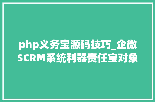 php义务宝源码技巧_企微SCRM系统利器责任宝对象全解析