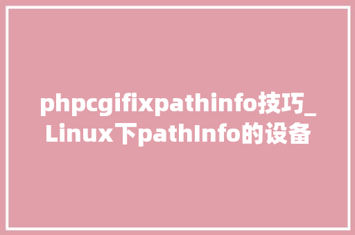 phpcgifixpathinfo技巧_Linux下pathInfo的设备说明Thinkphp