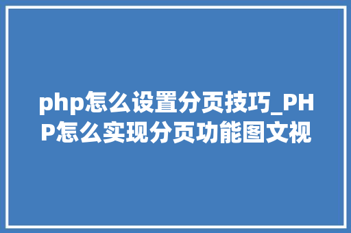 php怎么设置分页技巧_PHP怎么实现分页功能图文视频教程