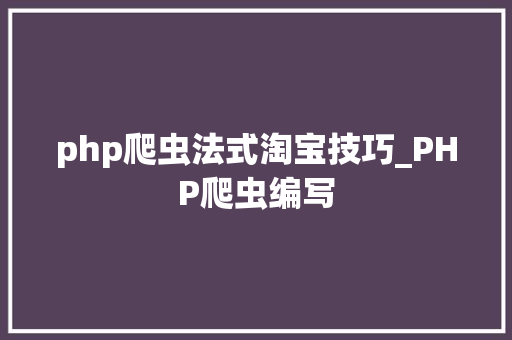php爬虫法式淘宝技巧_PHP爬虫编写