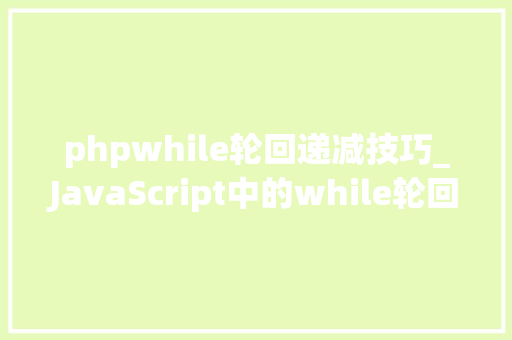 phpwhile轮回递减技巧_JavaScript中的while轮回