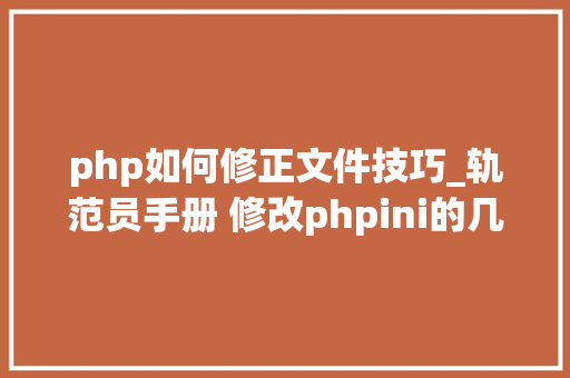 php如何修正文件技巧_轨范员手册 修改phpini的几种方法