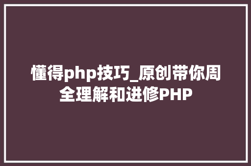 懂得php技巧_原创带你周全理解和进修PHP