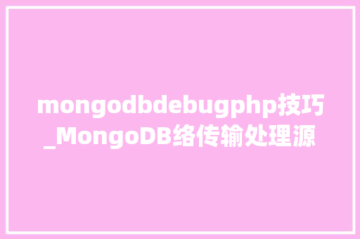 mongodbdebugphp技巧_MongoDB络传输处理源码实现及机能调优