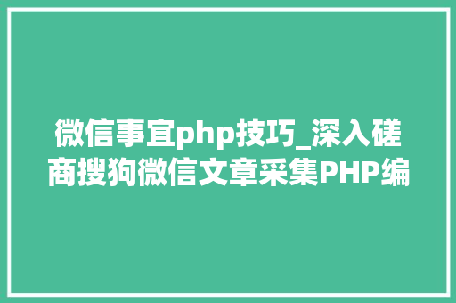 微信事宜php技巧_深入磋商搜狗微信文章采集PHP编程技能与关键问题解析