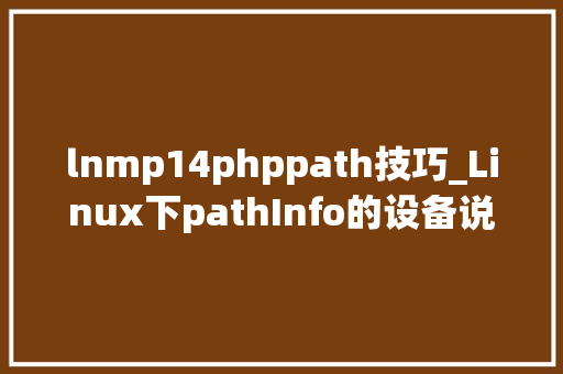 lnmp14phppath技巧_Linux下pathInfo的设备说明Thinkphp