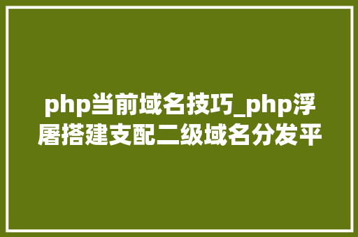 php当前域名技巧_php浮屠搭建支配二级域名分发平台php源码