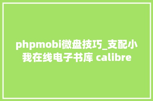 phpmobi微盘技巧_支配小我在线电子书库 calibre