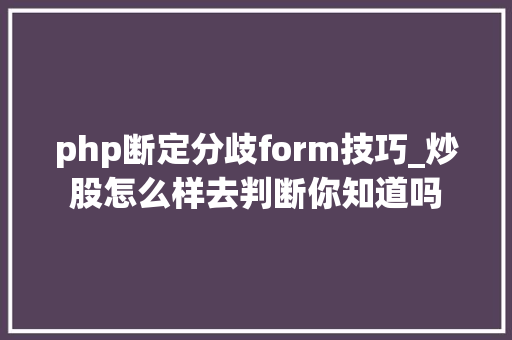 php断定分歧form技巧_炒股怎么样去判断你知道吗