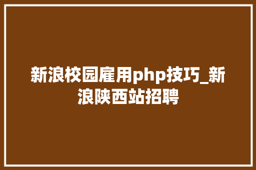 新浪校园雇用php技巧_新浪陕西站招聘