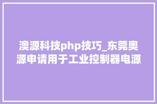 澳源科技php技巧_东莞奥源申请用于工业控制器电源控制电路及方法专利延长电源电路中备用电源运用寿命
