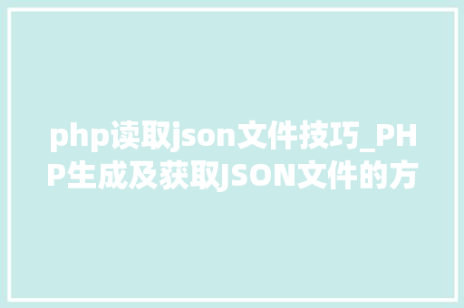 php读取json文件技巧_PHP生成及获取JSON文件的方法