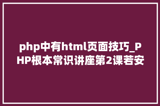 php中有html页面技巧_PHP根本常识讲座第2课若安在HTML页面中嵌入PHP代码