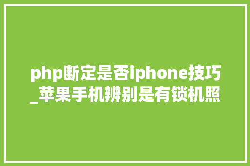 php断定是否iphone技巧_苹果手机辨别是有锁机照样无锁机 教程